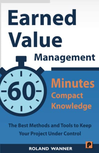 Earned Value Management – 60 Minutes Compact Knowledge: The Best Methods and Tools to Keep Your Project Under Control